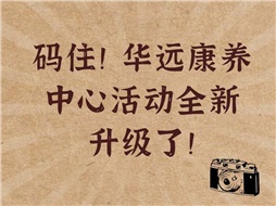 碼?。∪A遠康養(yǎng)中心活動全新升級了！